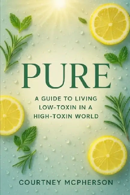 Pure: A Guide to Living Low-Toxin in a High-Toxin World by Courtney McPherson