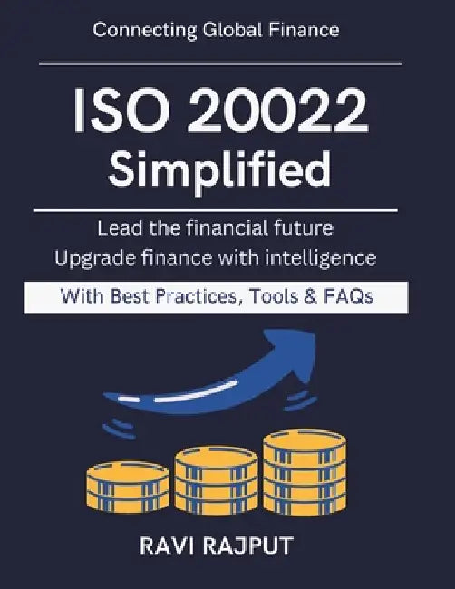 ISO 20022 Simplified: Practical Guide to ISO 20022 Building Next-Gen Banking Modern financial interoperability Financial data standard guide Future re by Ravi Rajput