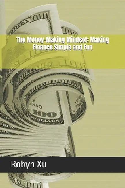The Money-Making Mindset: Making Finance Simple and Fun by Robyn Xu