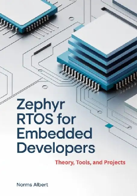 Zephyr RTOS for Embedded Developers: Theory, Tools, and Projects by Norms Albert