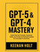 Gpt-5 & GPT-4 Mastery: Build Smarter Prompts, Automate Tasks, and Create AI-Powered Systems for Everyday Productivity by Keenan Holt