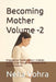 Becoming Mother Volume -2: Pregnancy as Transformation - A Gentle, Holistic Guide Through Matrescence, Mind, Body & Emotions by Neha Vohra