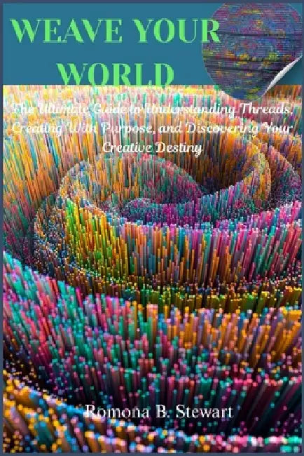 Weave Your World: The Ultimate Guide to Understanding Threads, Creating With Purpose, and Discovering Your Creative Destiny by Romona B. Stewart