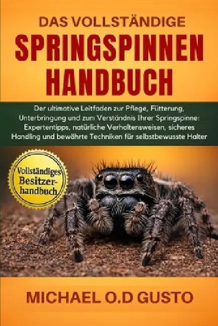 Das Vollständige Springspinnen-Handbuch: Der ultimative Leitfaden zur Pflege, Fütterung, Unterbringung und zum Verständnis Ihrer Springspinne: Experte by Michael O. D. Gusto