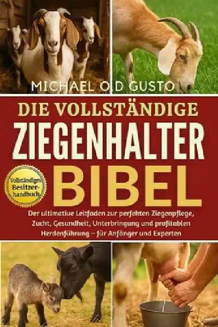 Die Vollständige Ziegenhalter-Bibel: Der ultimative Leitfaden zur perfekten Ziegenpflege, Zucht, Gesundheit, Unterbringung und profitablen Herdenführu by Michael O. D. Gusto