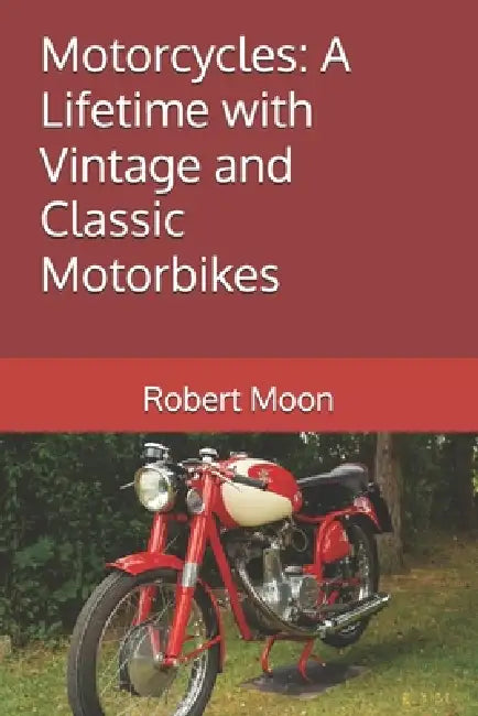 Motorcycles: A Lifetime with Vintage and Classic Motorbikes by Robert Moon