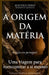 A Origem Da Matéria: Uma viagem para reencontrar a si mesmo by Francesco Scarinci