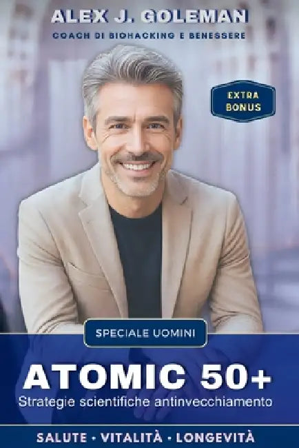 Atomic 50+ Speciale Uomini: Strategie scientifiche antinvecchiamento. Longevità, vitalità, equilibrio! Riprogramma il tuo corpo, riaccendi la mente, r by Alex J. Goleman