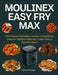 Moulinex Easy Fry Max: 300 recettes familiales: snacks croustillants, saveurs méditerranéennes, street-food et desserts légers by Thierry Philippe