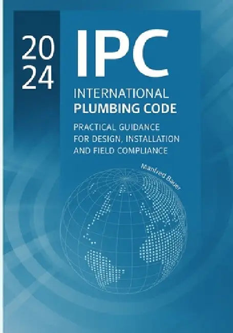 2024 IPC Plumbing Code Practical Guide: Design, Installation, and Field Compliance for the International Plumbing Code by Manfred Bauer