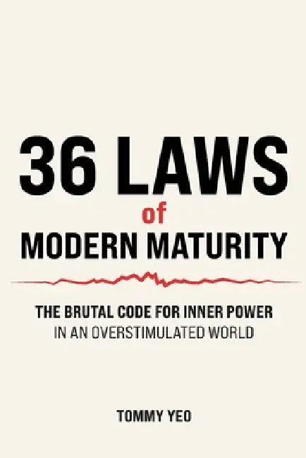 36 LAWS of MODERN MATURITY: The Brutal Code For Inner Power in an Overstimulated World: Life Lessons for Self-Mastery, Resilience and Thriving as an A by Tommy Yeo