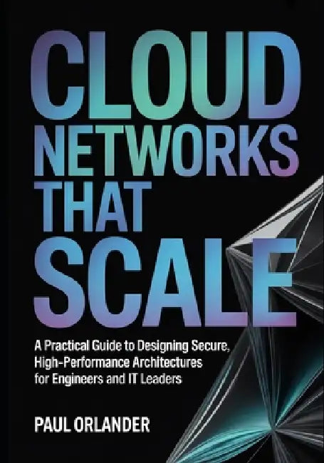 Cloud Networks That Scale: A Practical Guide to Designing Secure, High-Performance Architectures for Engineers and IT Leaders by Paul Orlander