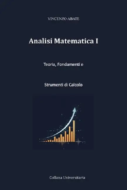 Analisi Matematica I: Teoria, Fondamenti e Strumenti di Calcolo by Abate Vincenzo