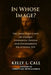 In Whose Image?: The Immutable Laws of Sovereign Design and the Engineering of Relational Joy by Kelly L. Call