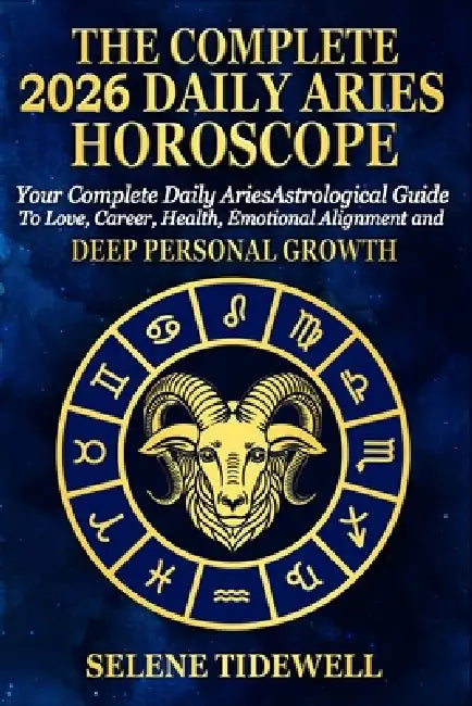 The Complete 2026 Daily Aries Horscope: Your Complete Daily Aries Astrological Guide to Love, Career, Health, Courageous Action and Fiery Personal Pow by Selene Tidewell