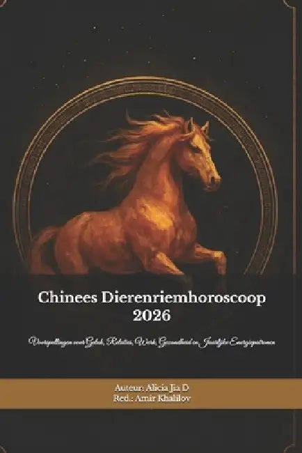 Chinees Dierenriemhoroscoop 2026: Het Vuurpaardjaar Ontcijferd - Een Complete Gids voor de Twaalf Tekens: Voorspellingen voor Geluk, Relaties, Werk, G by Amir Khalilov Abilullin, Alicia Jia Dong