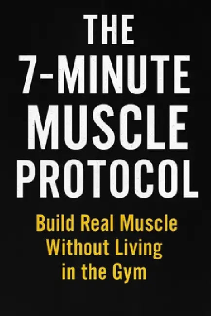 The 7-Minute Muscle Protocol: Build Real Muscle Without Living in the Gym ________________________________________ by Subham Dutta