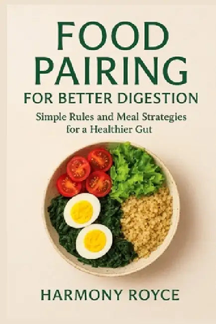 Food Pairing for Better Digestion: Simple Rules and Meal Strategies for a Healthier Gut by Harmony Royce