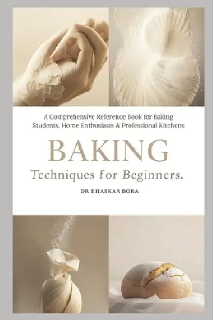 Baking Techniques for Beginners: A Comprehensive Reference Book for Baking Students, Home Enthusiasts & Professional Kitchens by Bhaskar Bora