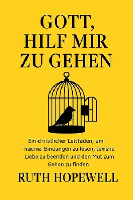 Gott, hilf mir zu gehen: Ein christlicher Leitfaden, um Trauma-Bindungen zu lösen, toxische Liebe zu beenden und den Mut zum Gehen zu finden by Ruth Hopewell