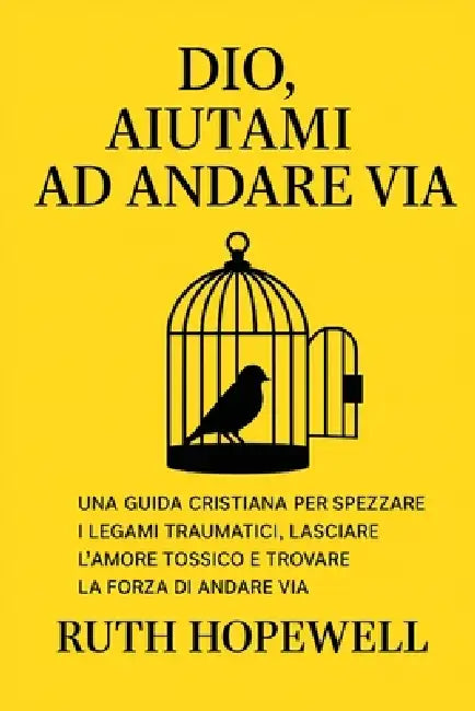 Dio, aiutami ad andare via: Una guida cristiana per spezzare i legami traumatici, lasciare l'amore tossico e trovare la forza di andare via by Ruth Hopewell