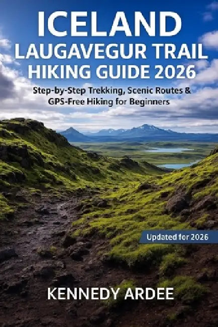 Iceland Laugavegur Trail Hiking Guide 2026: Ultimate Step-by-Step Trekking Directions, Maps, and Stunning Photos for Solo and Beginner Hikers by Kennedy Ardee
