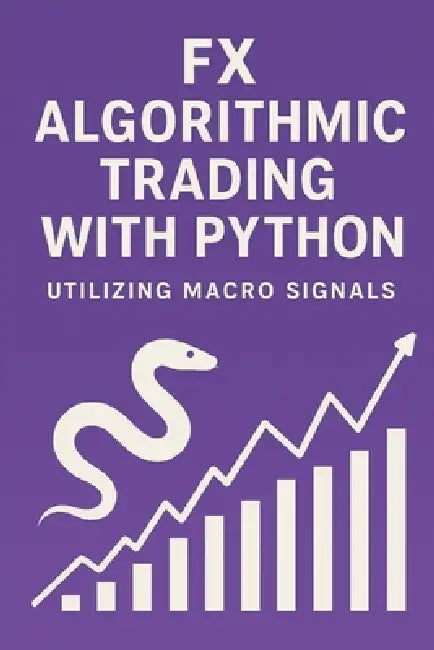 FX Algorithmic Trading with Python: Utilizing Macro Signals: The Complete Quant Framework for Building Profitable, Macro-Driven FX Systems by Danny Munrow, James Preston, Hayden Van Der Post