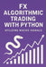 FX Algorithmic Trading with Python: Utilizing Macro Signals: The Complete Quant Framework for Building Profitable, Macro-Driven FX Systems by Danny Munrow, James Preston, Hayden Van Der Post