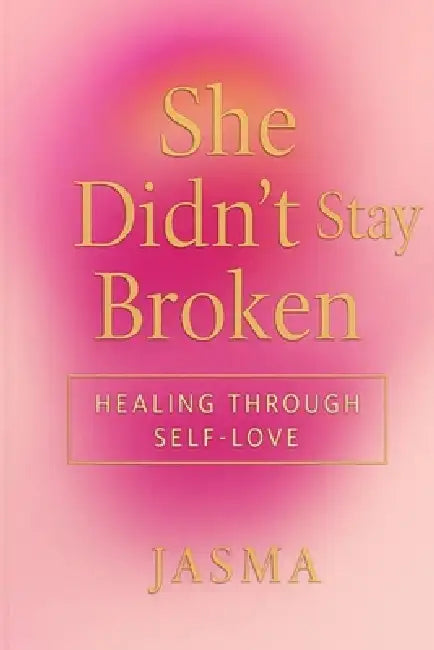 She Didn't Stay Broken: A Journey Through Pain, Purpose, and Self-Love by Jasma Anderson
