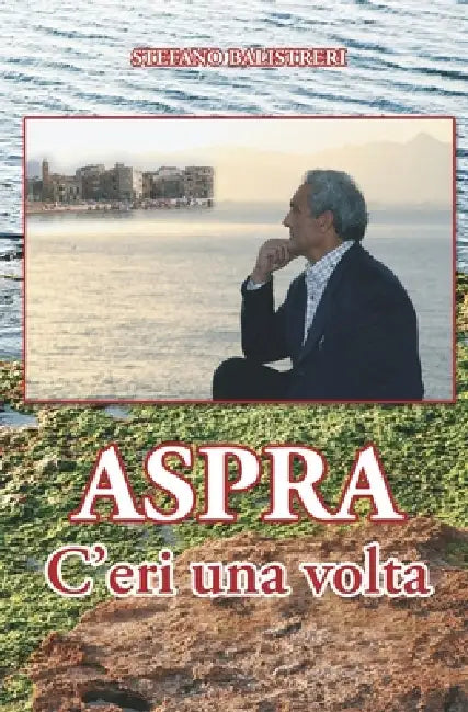 Aspra - C'eri una volta: Progresso e regresso di un paese by Stefano Balistreri