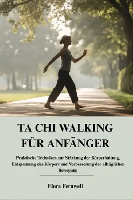 Ta CHI Walking Für Anfänger: Praktische Techniken zur Stärkung der Körperhaltung, Entspannung des Körpers und Verbesserung der alltäglichen Bewegung by Elora Fernwell