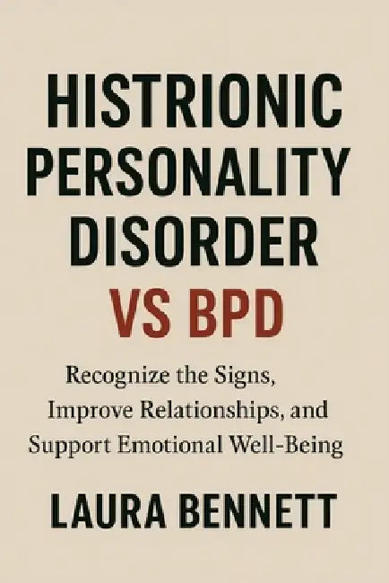 Histrionic Personality Disorder vs BPD: Recognize the Signs, Improve Relationships, and Support Emotional Well-Being by Laura Bennett