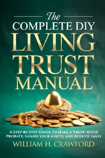 The Complete DIY Living Trust Manual: Create Your Trust and Avoid Probate Without a Lawyer: Estate Planning Guide with 12 Legal Forms, Templates, and by William H. Crawford