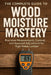 The Complete Guide to Wood Moisture Mastery: Precision Measurement, Control, and Seasonal Adjustment for High-Value Lumber: A Comprehensive Guide by Alice Schwartz, Clint Harrow