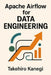 Apache Airflow for Data Engineering: Build Scalable ETL, ELT, and AI Pipelines with Python: A Complete Guide to Orchestrating Modern Data Workflows, A by Hayden Van Der Post, Alice Schwartz, Takehiro Kanegi