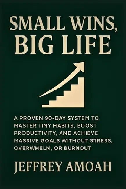 Small Wins, Big Life: A Proven 90-Day System to Master Tiny Habits, Boost Productivity, and Achieve Massive Goals Without Stress, Overwhelm, or Burnou by Jeffrey Amoah