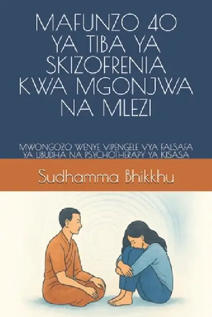 Mafunzo 40 YA Tiba YA Skizofrenia Kwa Mgonjwa Na Mlezi: Mwongozo Wenye Vipengele Vya Falsafa YA Ubudha Na Psychotherapy YA Kisasa by Sudhamma Bhikkhu