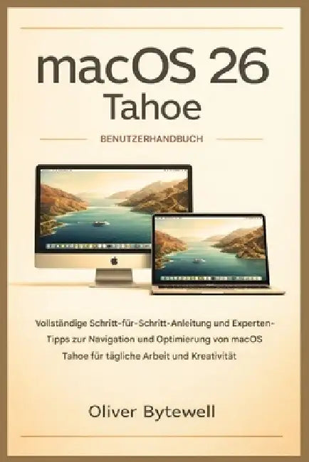 macOS 26 Tahoe Benutzerhandbuch: Vollständige Schritt-für-Schritt-Anleitung und Expertentipps zur Navigation und Optimierung von macOS Tahoe für tägli by Oliver Bytewell