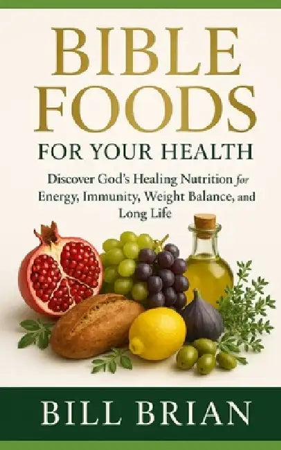 Bible Foods for Your Health: Discover God's Healing Nutrition for Energy, Immunity, Weight Balance, and Long Life by Bill Brian
