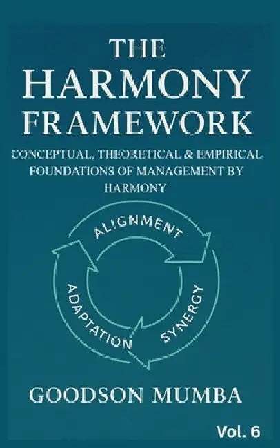 The Harmony Framework: Conceptual and Theoretical Foundations of Management by Harmony by Goodson Mumba
