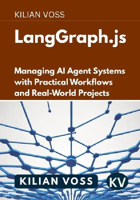 LangGraph.js: Managing AI Agent Systems with Practical Workflows and Real-World Projects by Kilian Voss