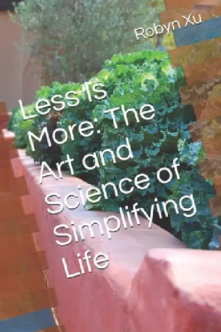 Less Is More: The Art and Science of Simplifying Life by Robyn Xu