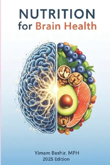 Nutrition for Brain Health: The Complete Guide to Boost Memory, Improve Focus, and Prevent Age-Related Cognitive Decline by Yimam Beshir