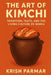 The Art of Kimchi: Tradition, Taste, and the Living Culture of Korea by Krish Parmar