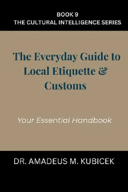 The Everyday Guide to Local Etiquette & Customs: Your Essential Handbook for Understanding Local Etiquette and Customs by Amadeus M. Kubicek