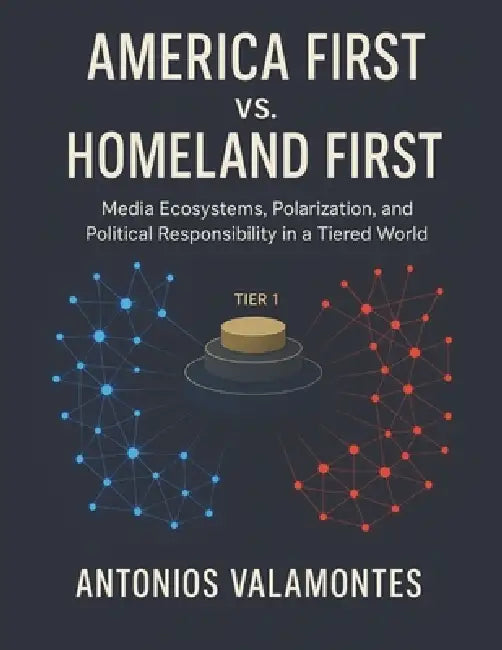 America First vs. Homeland First: Media Ecosystems, Polarization, and Political Responsibility in a Tiered World by Antonios Valamontes