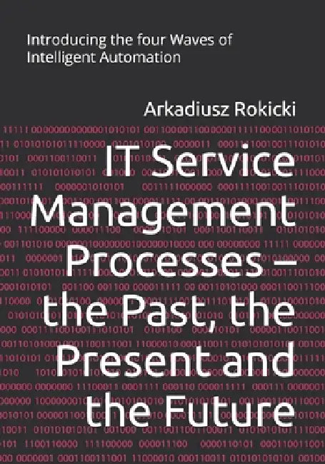 IT Service Management Processes - the Past, the Present and the Future: Introducing the four Waves of Intelligent Automation by Arkadiusz Rokicki