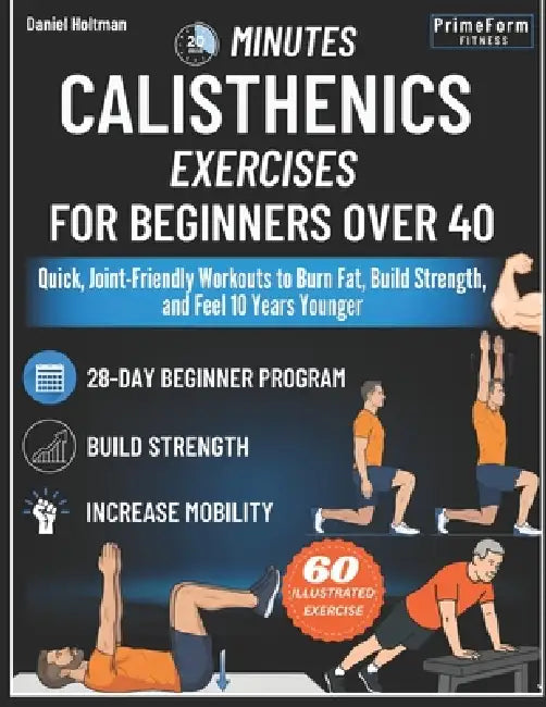 20-Minutes Calisthenics for Beginners Over 40: Quick, Joint-Friendly Workouts to Burn Fat, Build Strength, and Feel 10 Years Younger by Primeform Fitness, Daniel Holtman