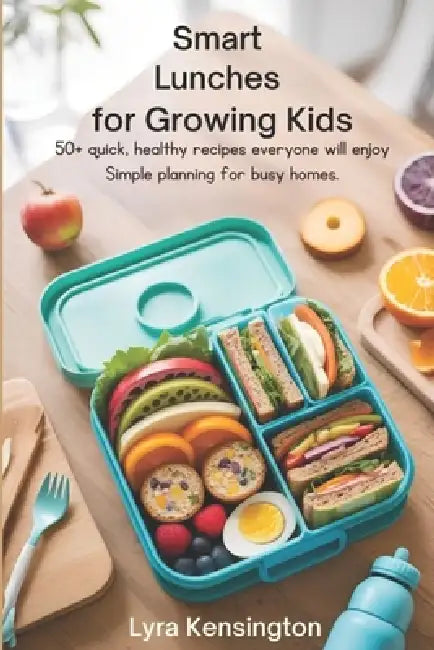 Smart Lunches for Growing Kids: 50+ Quick, Healthy Recipes Everyone Will Enjoy - Simple Planning for Busy Homes by Lyra Kensington, Fork Flask