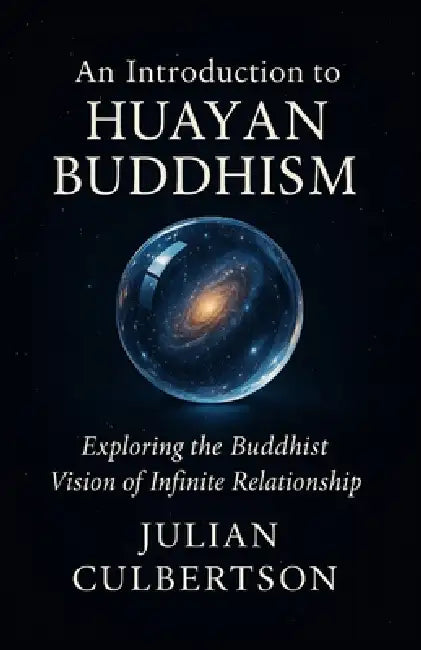 An Introduction to Huayan Buddhism: Exploring the Buddhist Vision of Infinite Relationship by Julian Culbertson